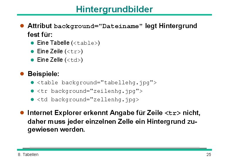 Hintergrundbilder l Attribut background="Dateiname" legt Hintergrund fest für: l Eine Tabelle (<table>) l Eine