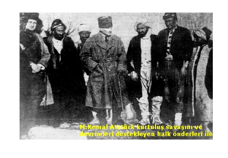 M. Kemal Atatürk kurtuluş savaşını ve devrimleri destekleyen halk önderleri ile 