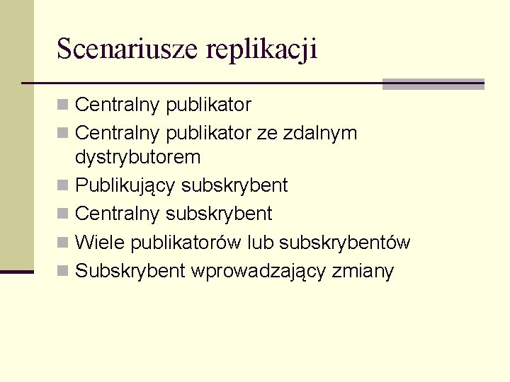 Scenariusze replikacji n Centralny publikator ze zdalnym dystrybutorem n Publikujący subskrybent n Centralny subskrybent