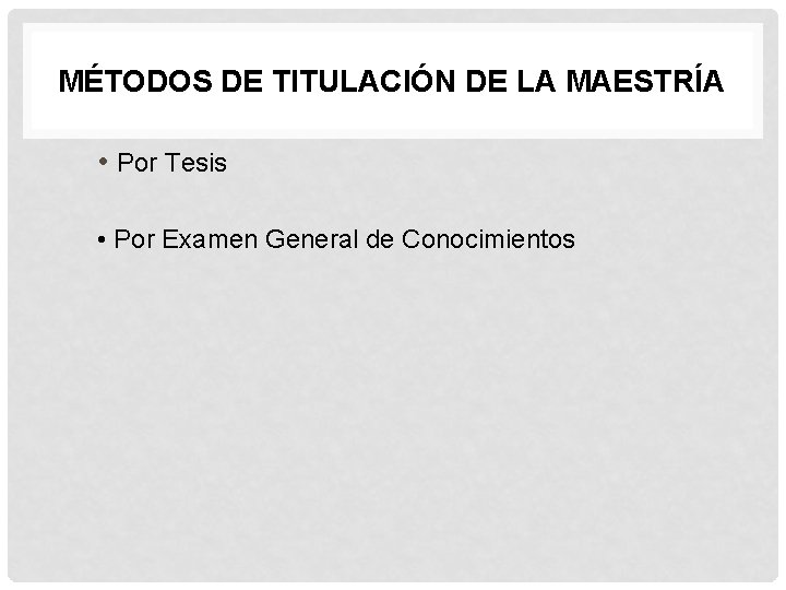 MÉTODOS DE TITULACIÓN DE LA MAESTRÍA • Por Tesis • Por Examen General de