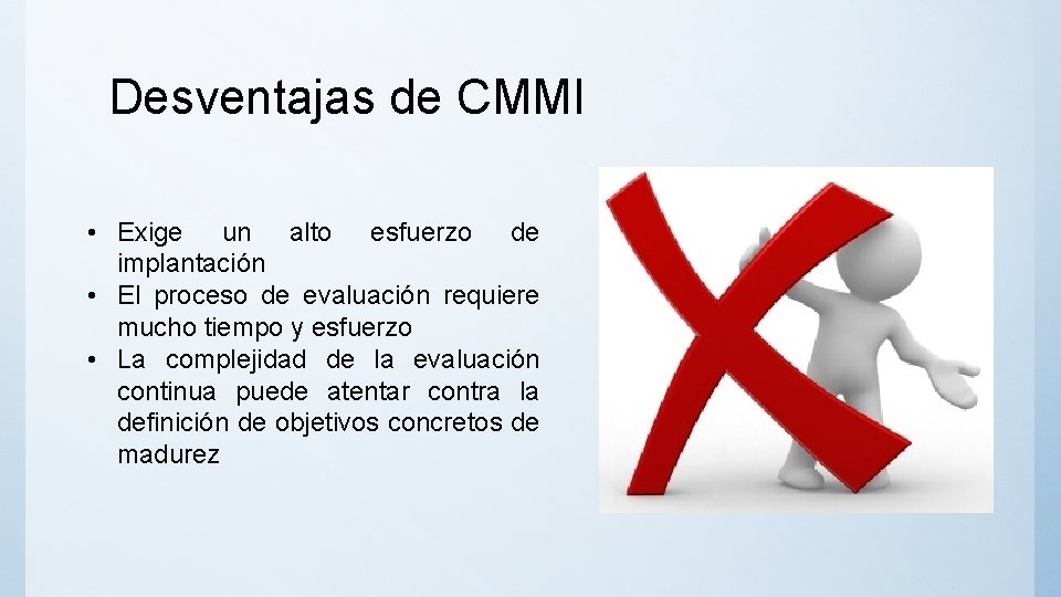 Desventajas de CMMI • Exige un alto esfuerzo de implantación • El proceso de