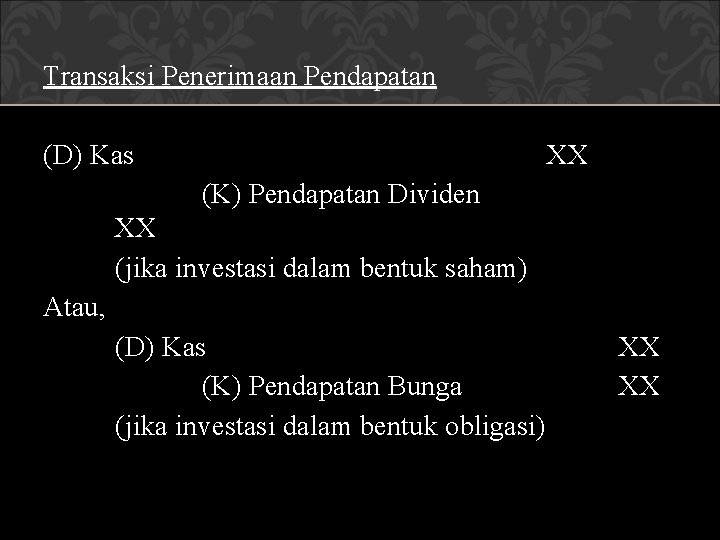 Transaksi Penerimaan Pendapatan (D) Kas XX (K) Pendapatan Dividen XX (jika investasi dalam bentuk