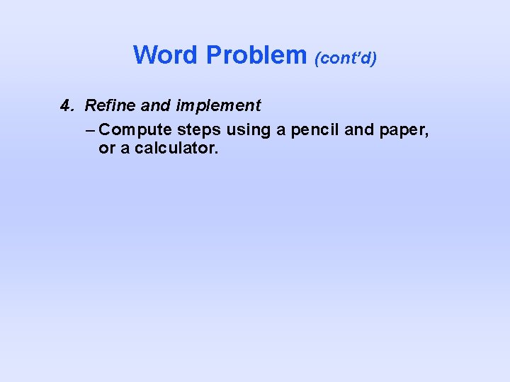 Word Problem (cont’d) 4. Refine and implement – Compute steps using a pencil and Word Problem (cont’d) 4. Refine and implement – Compute steps using a pencil and