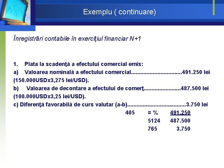 Exemplu ( continuare) Înregistrări contabile în exerciţiul financiar N+1 1. Plata la scadenţă a Exemplu ( continuare) Înregistrări contabile în exerciţiul financiar N+1 1. Plata la scadenţă a