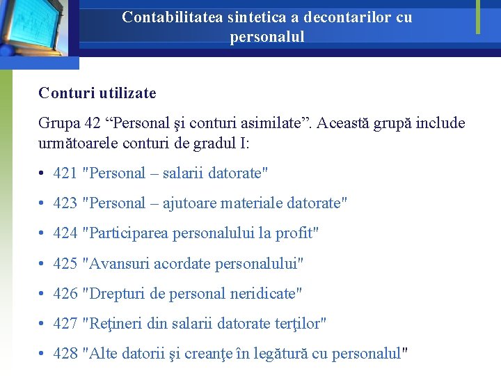 Contabilitatea sintetica a decontarilor cu personalul Conturi utilizate Grupa 42 “Personal şi conturi asimilate”. Contabilitatea sintetica a decontarilor cu personalul Conturi utilizate Grupa 42 “Personal şi conturi asimilate”.