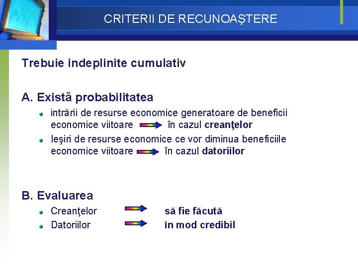 CRITERII DE RECUNOAŞTERE Trebuie indeplinite cumulativ A. Există probabilitatea intrării de resurse economice generatoare CRITERII DE RECUNOAŞTERE Trebuie indeplinite cumulativ A. Există probabilitatea intrării de resurse economice generatoare
