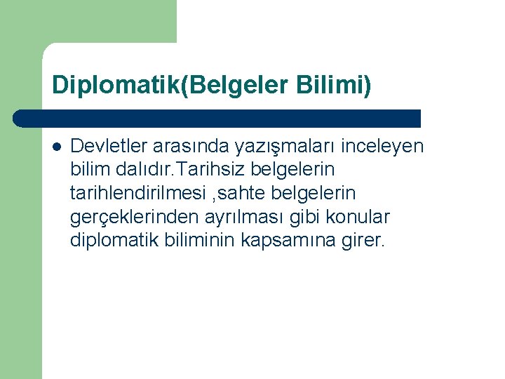 Diplomatik(Belgeler Bilimi) l Devletler arasında yazışmaları inceleyen bilim dalıdır. Tarihsiz belgelerin tarihlendirilmesi , sahte