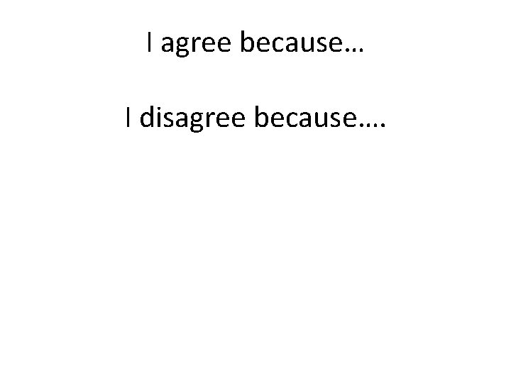 I agree because… I disagree because…. 