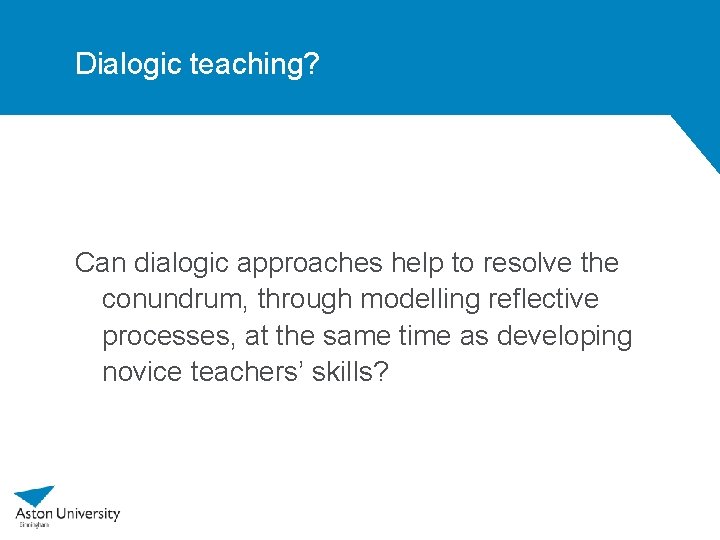 Dialogic teaching? Can dialogic approaches help to resolve the conundrum, through modelling reflective processes,