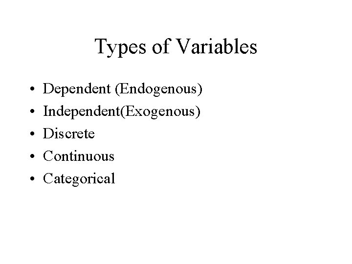 Types of Variables • • • Dependent (Endogenous) Independent(Exogenous) Discrete Continuous Categorical 