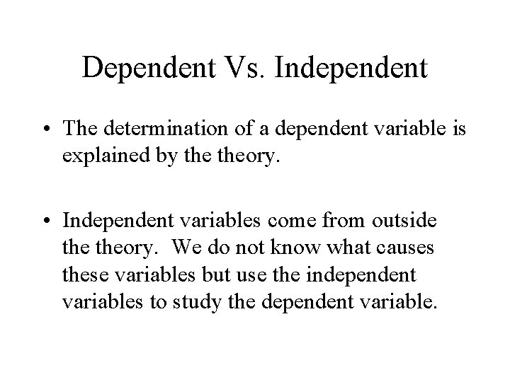 Dependent Vs. Independent • The determination of a dependent variable is explained by theory.