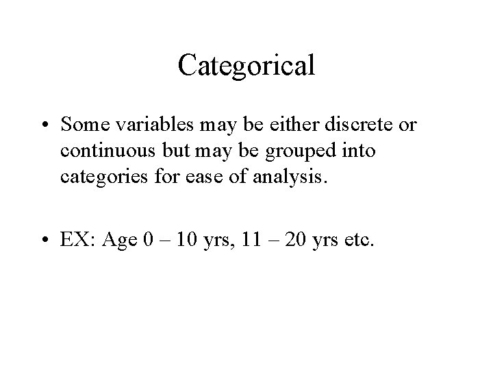 Categorical • Some variables may be either discrete or continuous but may be grouped