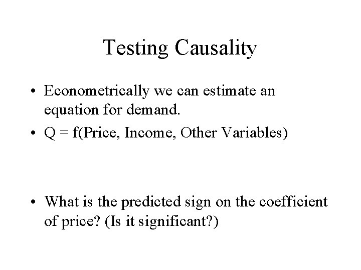 Testing Causality • Econometrically we can estimate an equation for demand. • Q =