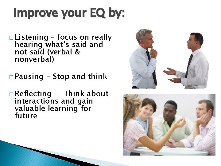 Improve your EQ by: � Listening – focus on really hearing what’s said and