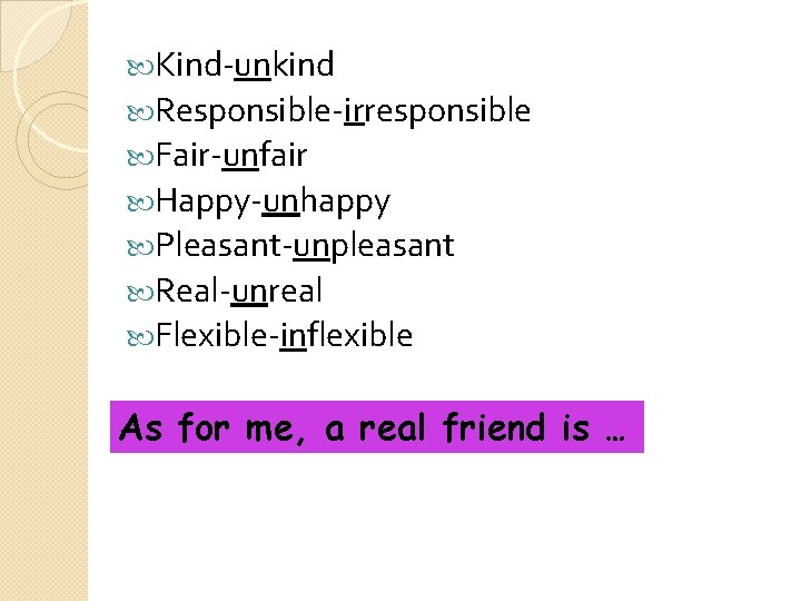  Kind-unkind Responsible-irresponsible Fair-unfair Happy-unhappy Pleasant-unpleasant Real-unreal Flexible-inflexible As for me, a real friend