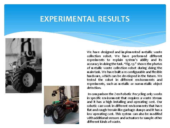 EXPERIMENTAL RESULTS We have designed and implemented metallic waste collection robot. We have performed