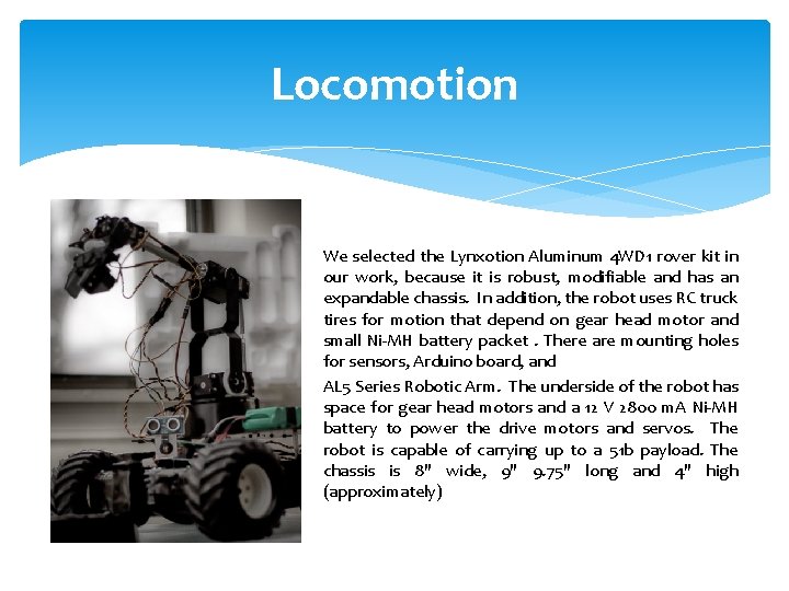 Locomotion Robot We selected the Lynxotion Aluminum 4 WD 1 rover kit in our