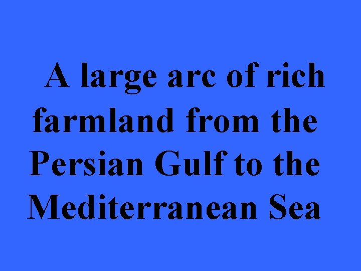 A large arc of rich farmland from the Persian Gulf to the Mediterranean Sea