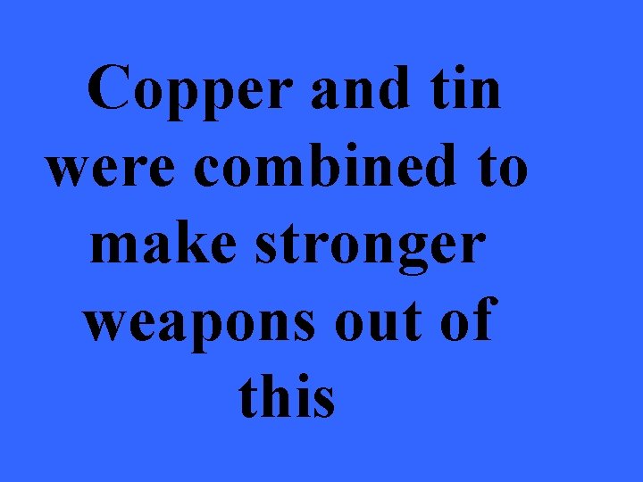 Copper and tin were combined to make stronger weapons out of this 
