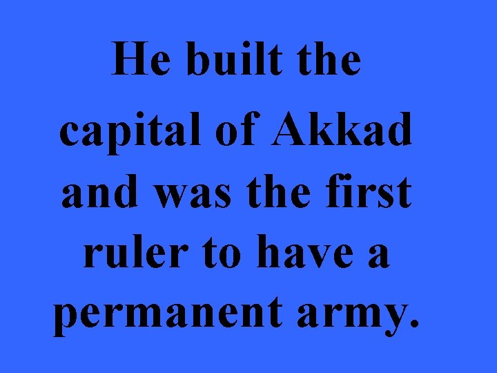 He built the capital of Akkad and was the first ruler to have a