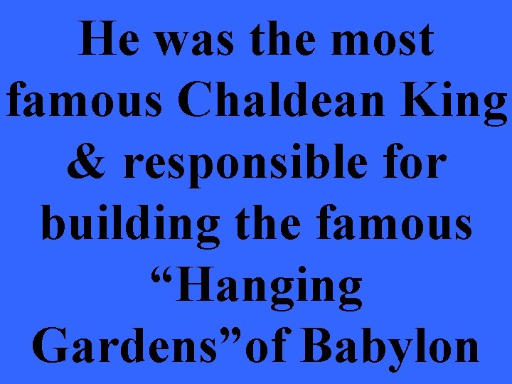 He was the most famous Chaldean King & responsible for building the famous “Hanging