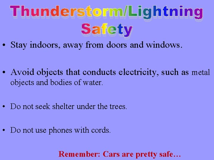 Thunderstorm/Lightning Safety • Stay indoors, away from doors and windows. • Avoid objects that