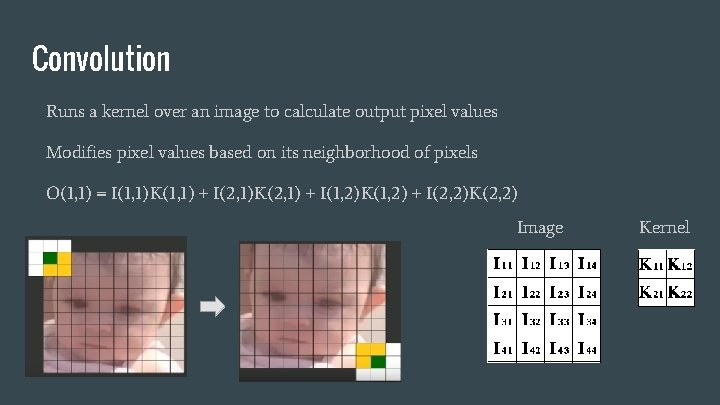 Convolution Runs a kernel over an image to calculate output pixel values Modifies pixel