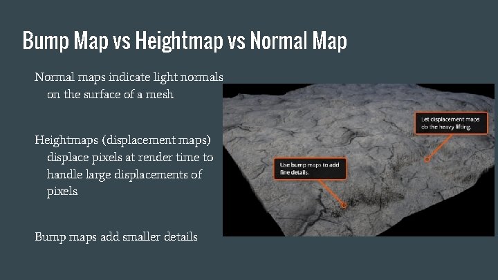 Bump Map vs Heightmap vs Normal Map Normal maps indicate light normals on the