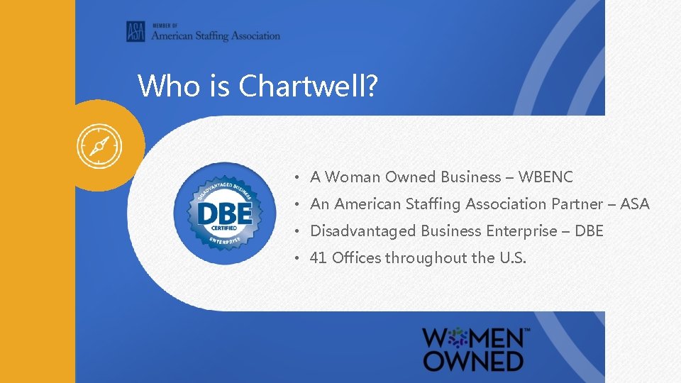 Who is Chartwell? • A Woman Owned Business – WBENC • An American Staffing