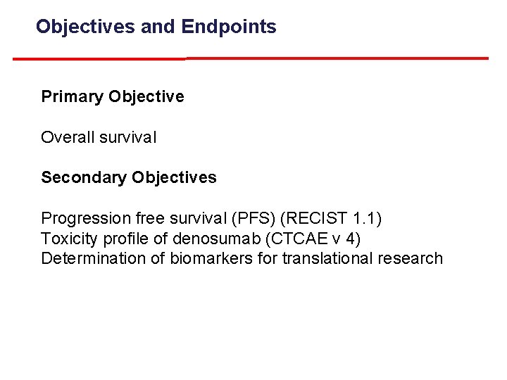Objectives and Endpoints Primary Objective Overall survival Secondary Objectives Progression free survival (PFS) (RECIST