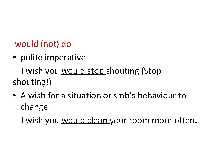 would (not) do • polite imperative I wish you would stop shouting (Stop shouting!) would (not) do • polite imperative I wish you would stop shouting (Stop shouting!)