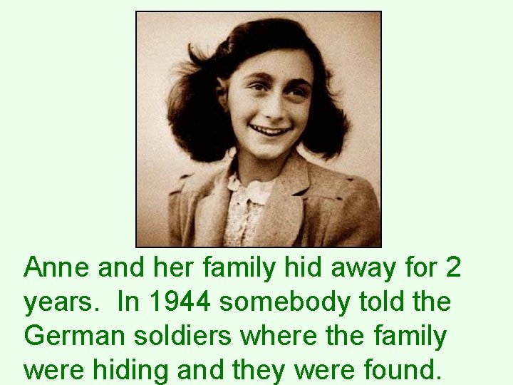 Anne and her family hid away for 2 years. In 1944 somebody told the