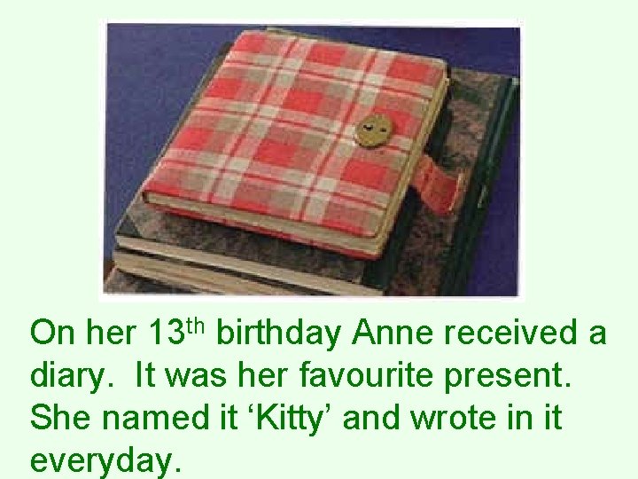 On her 13 th birthday Anne received a diary. It was her favourite present.