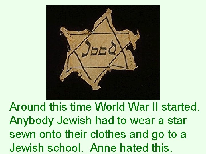 Around this time World War II started. Anybody Jewish had to wear a star