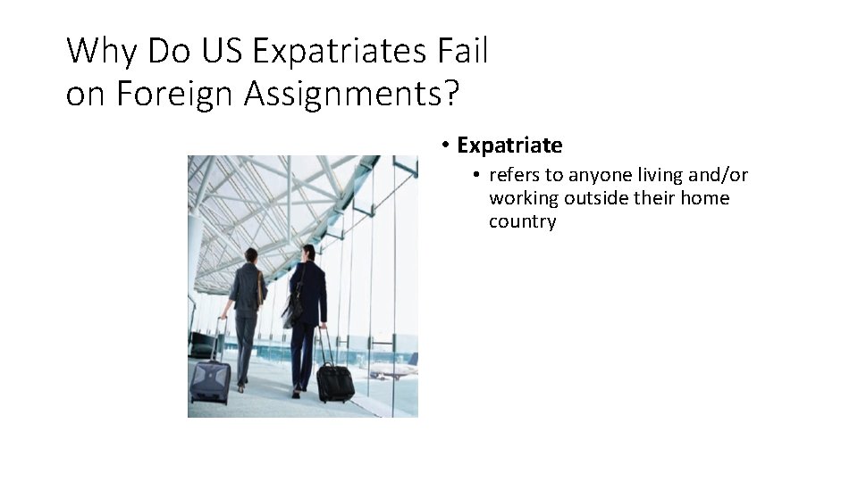 Why Do US Expatriates Fail on Foreign Assignments? • Expatriate • refers to anyone