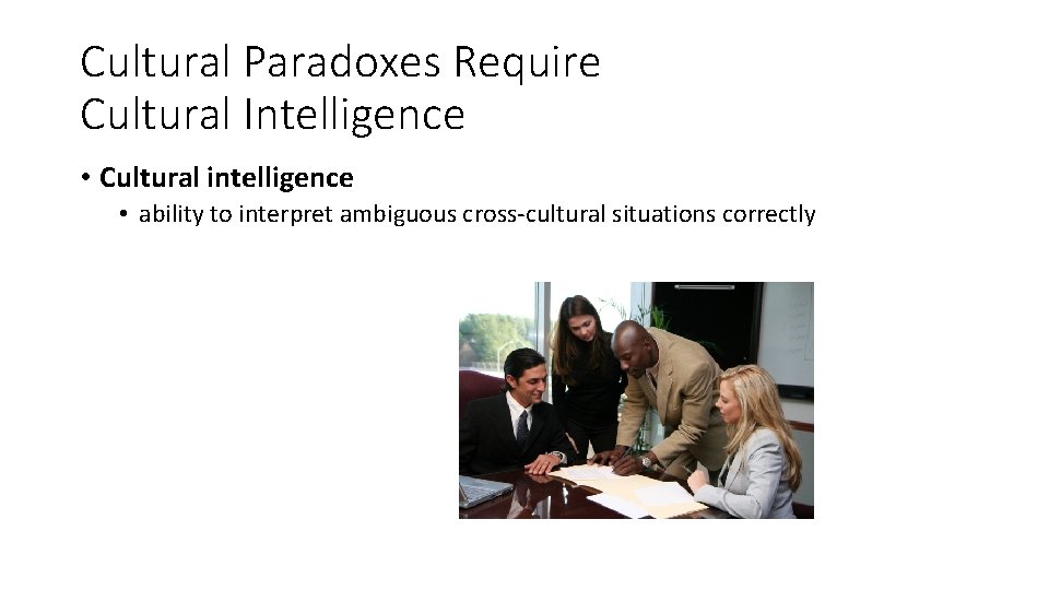 Cultural Paradoxes Require Cultural Intelligence • Cultural intelligence • ability to interpret ambiguous cross-cultural