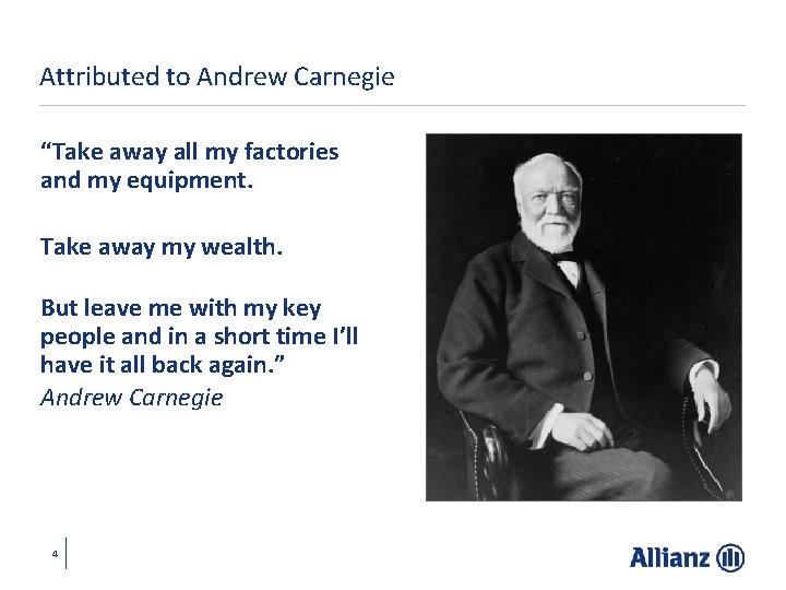 Attributed to Andrew Carnegie “Take away all my factories and my equipment. Take away