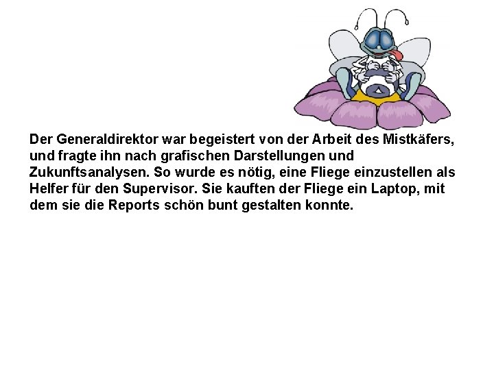 Der Generaldirektor war begeistert von der Arbeit des Mistkäfers, und fragte ihn nach grafischen