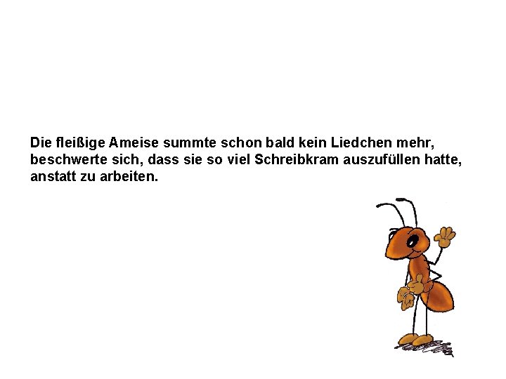 Die fleißige Ameise summte schon bald kein Liedchen mehr, beschwerte sich, dass sie so
