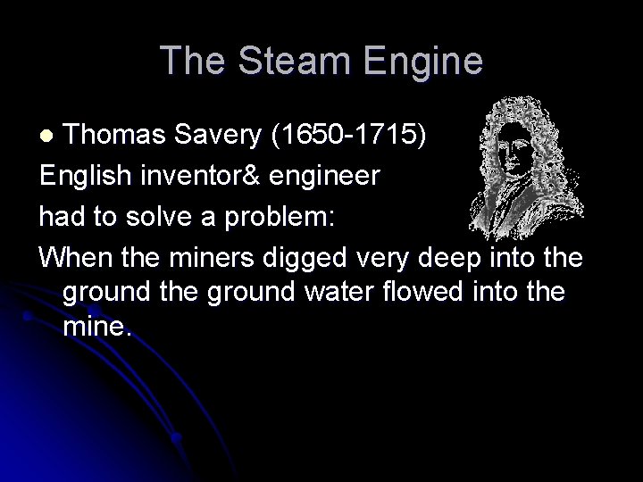 The Steam Engine Thomas Savery (1650 -1715) English inventor& engineer had to solve a
