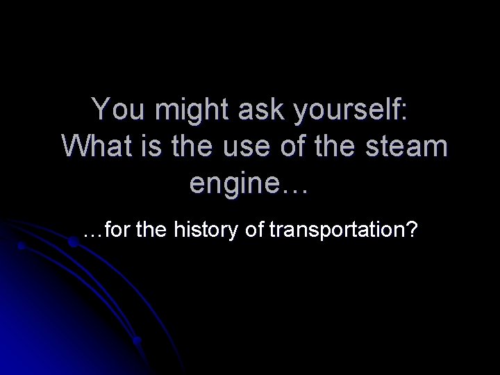You might ask yourself: What is the use of the steam engine… …for the