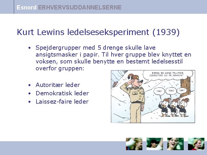 Esnord ERHVERVSUDDANNELSERNE Kurt Lewins ledelseseksperiment (1939) • Spejdergrupper med 5 drenge skulle lave ansigtsmasker
