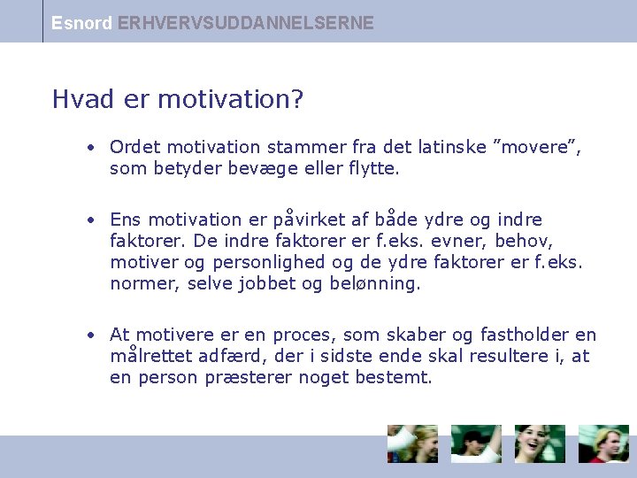 Esnord ERHVERVSUDDANNELSERNE Hvad er motivation? • Ordet motivation stammer fra det latinske ”movere”, som