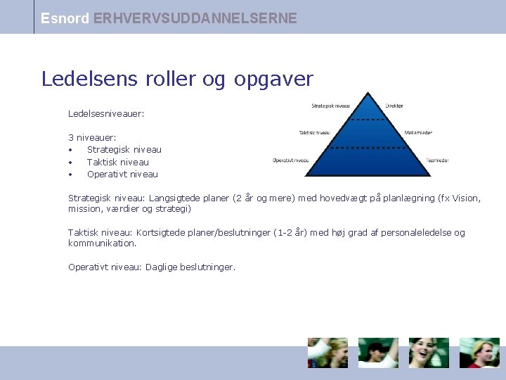 Esnord ERHVERVSUDDANNELSERNE Ledelsens roller og opgaver Ledelsesniveauer: 3 niveauer: • Strategisk niveau • Taktisk