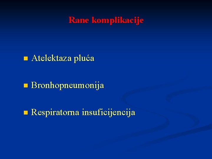 Rane komplikacije n Atelektaza pluća n Bronhopneumonija n Respiratorna insuficijencija 