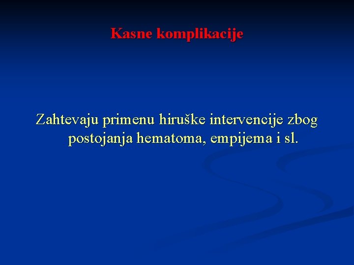 Kasne komplikacije Zahtevaju primenu hiruške intervencije zbog postojanja hematoma, empijema i sl. 