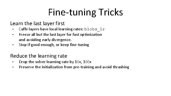 Fine-tuning Tricks Learn the last layer first - Caffe layers have local learning rates: