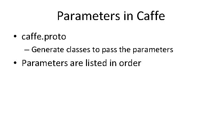 Parameters in Caffe • caffe. proto – Generate classes to pass the parameters •