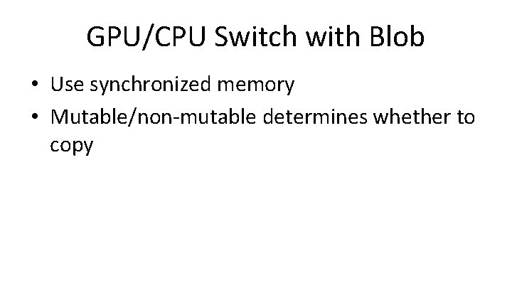 GPU/CPU Switch with Blob • Use synchronized memory • Mutable/non-mutable determines whether to copy