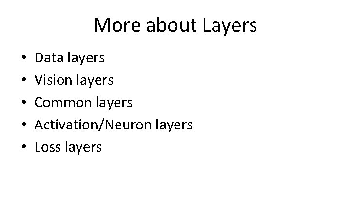 More about Layers • • • Data layers Vision layers Common layers Activation/Neuron layers